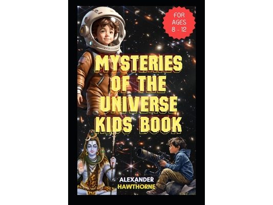 Mysteries of the Universe Kids Book: The Curious Kids Guide to the Evolution of Our Cosmos (for Ages 8 - 12)