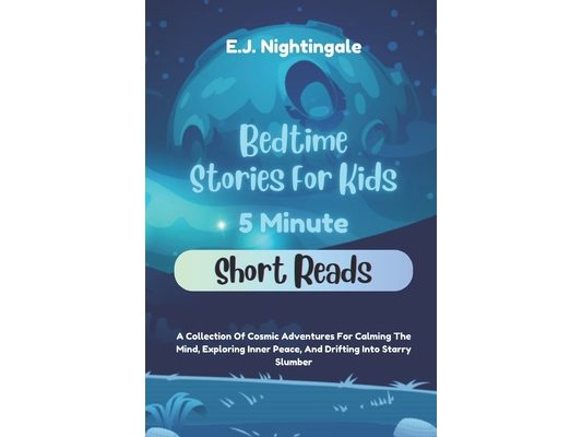 Bedtime Stories For Kids (5 Minute Short Reads): A Collection Of Cosmic Adventures For Calming The Mind, Exploring Inner Peace, And Drifting Into Star