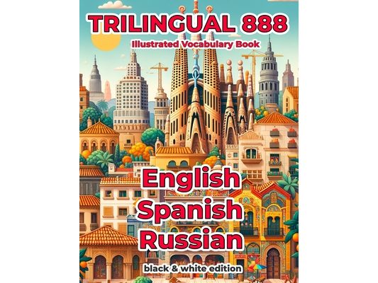 Trilingual 888 English Spanish Russian Illustrated Vocabulary Book: Help your child master new words effortlessly