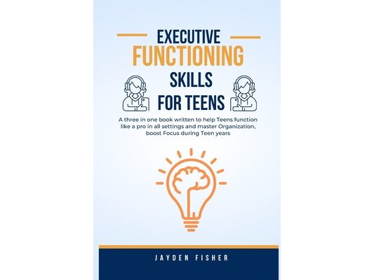 Executive Functioning Skills for Teens: A three in one book written to help Teens function like a Pro in all Settings, Master Organization and Boost F