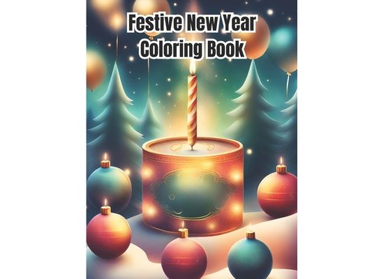 Festive New Year Coloring Book: Festive New Year Celebrations Coloring Pages for Adults, Kids, Teens / Happy New Year Coloring Book For Girls, Boys, W