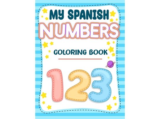 My Spanish Numbers Coloring Book: Uno Means One Educational Spanish Language Learning Coloring Book For Kids To Adults
