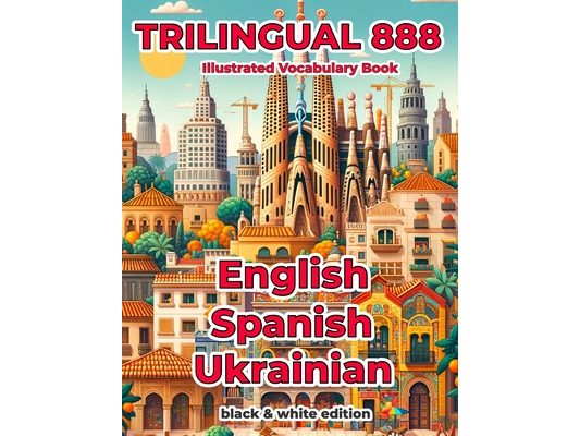 Trilingual 888 English Spanish Ukrainian Illustrated Vocabulary Book: Help your child master new words effortlessly