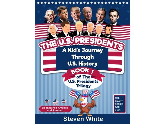 The U.S. Presidents: A Kid's Journey Through U.S. History. Book 1 of the U.S. Presidents Trilogy. Be Inspired, Amused and Amazed.