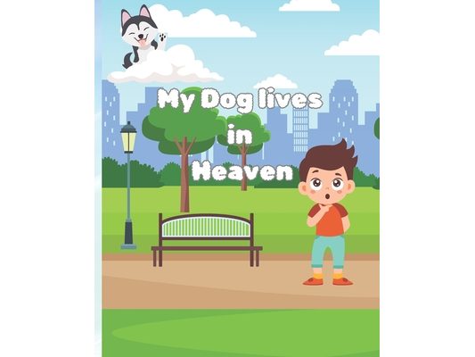 My Dog Lives in Heaven: A book About The Loss of a Dog Friend For Children 10 and Under