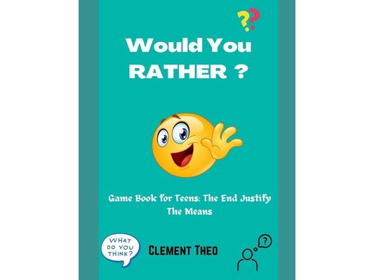Would You Rather?: Game Book For Teens: The End Justify The Means