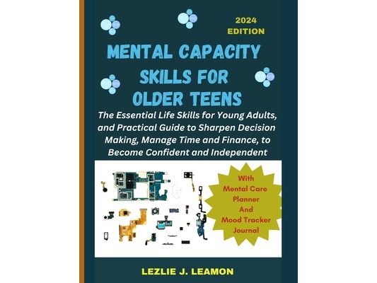 Mental Capacity Skills for Older Teens: The Essential Life Skills for Young Adults, and Practical Guide to Sharpen Decision Making, Manage Time and Fi