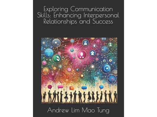 Exploring Communication Skills: Enhancing Interpersonal Relationships and Success