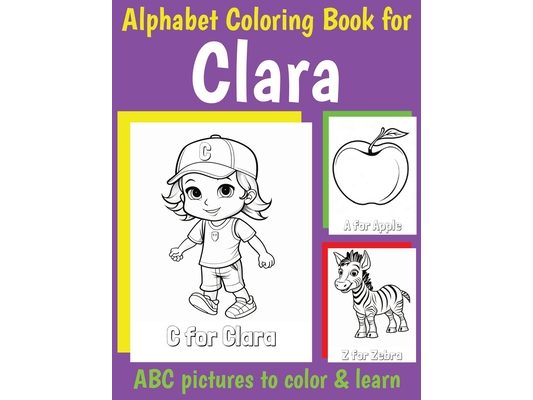 Clara Personalized Coloring Book: ABC Book for Clara with Alphabet to Color for Kids 1 2 3 4 5 6 Year Olds