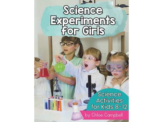 Science Experiments for Girls: Science Activities for Kids 8-12