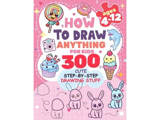 How to Draw Anything for kids: 300 Cute Step-by-Step Drawing Stuff: Amazing Food, Animals, Kawaii, Gifts and Other