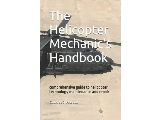 The helicopter mechanic's handbook: comprehensive guide to helicopter technology maintenance and repair