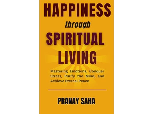 Happiness Through Spiritual Living: Mastering Emotions, Conquer Stress, Purify the Mind, and Achieve Eternal Peace