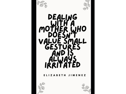 Dealing with a Mother Who Doesn't Value Small Gestures and Is Always Irritated