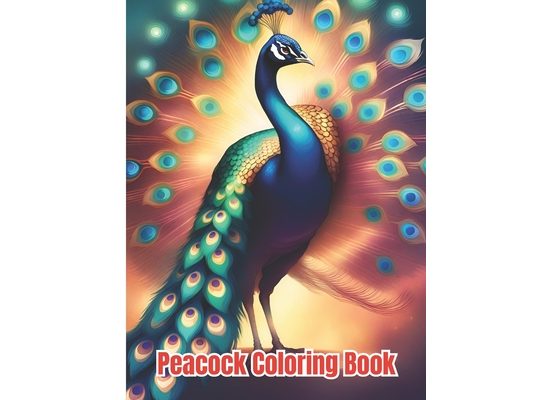 Peacock Coloring Book: Beautiful Peacock Coloring Pages For Adults, Kids, Teens, Girls, Boys, Relaxation and Stress Relief