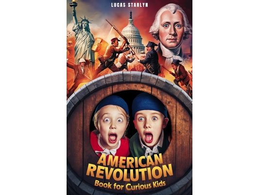 American Revolution Book for Curious Kids: Tracing America's Path to Independence through Key Events, Battles, Founding Fathers, and Legends