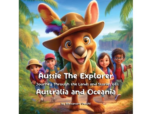 Aussie the Explorer: Journey Through the Lands and Stories of Australia and Oceania: Childrens interactive geography books. Exploring the Rich Tales a