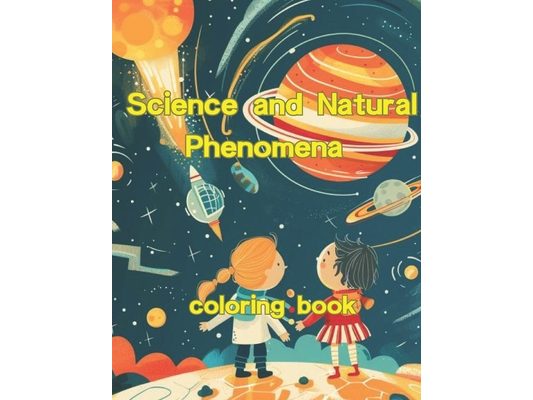 Coloring Book of Science and Natural Phenomena: Exploring Science and Natural Phenomena Through Coloring
