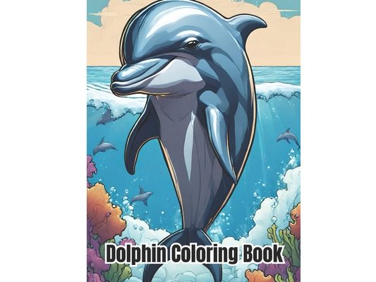 Dolphin Coloring Book: Adult Coloring Book with Dolphin for Stress Relief and Relaxation / Adorable Dolphin Designs For Kids, Girls, Boys
