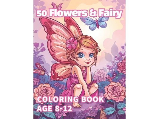 50 Flowers & Fairy coloring book: pretty 50 flowers and Fairy Coloring book for kids 8-12