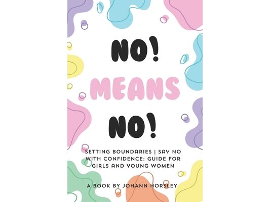 No! Means no! Setting boundaries Say no with confidence: Guide for girls and young women