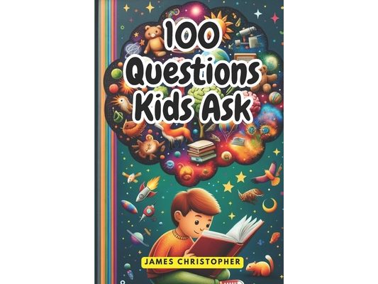 100 Questions Every Kid Asks: Answers to the Most Common Questions Kids Want to Know