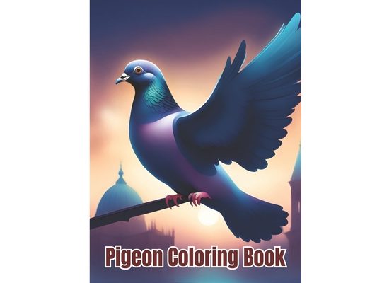 Pigeon Coloring Book: Beautiful Pigeons Coloring Pages For Children, Girls, Boys, Teens, Adults and Girls Who Love Pigeon