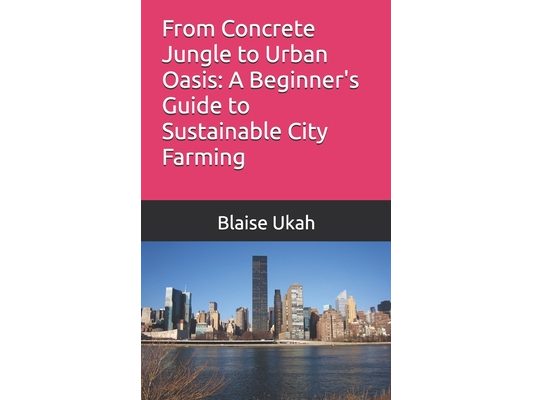 From Concrete Jungle to Urban Oasis: A Beginner's Guide to Sustainable City Farming