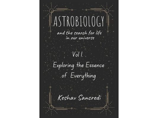Astrobiology and the Search for Life in our Universe: Vol 1. Exploring the Essence of Everything