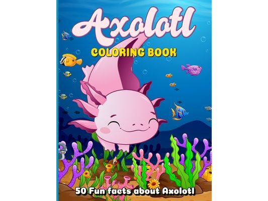 Axolotl Coloring Book: Coloring Book for Kids Ages 4-8 Featuring 50 Cute and Kawaii Illustrations with 50 Intriguing Fun Facts