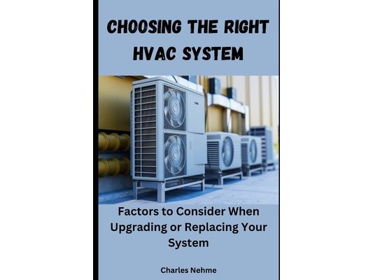 Choosing the Right HVAC System: Factors to Consider When Upgrading or Replacing Your System