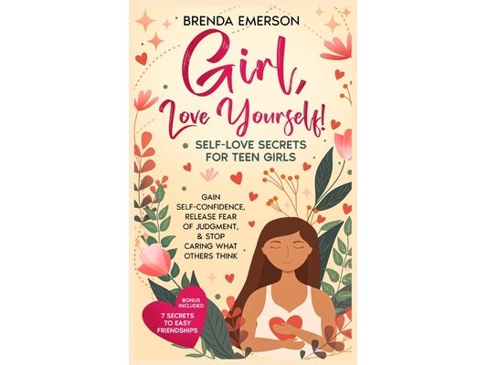 Girl, Love Yourself! Self-Love Secrets for Teen Girls: Gain Self-Confidence, Release Fear of Judgment, & Stop Caring What Others Think