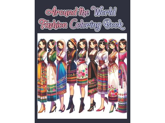 Around the World Fashion Coloring Book: Discover the Beauty of Traditional Dresses from Around the Globe