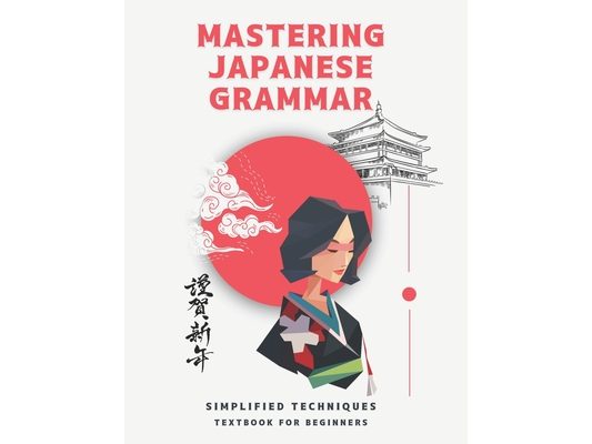 Mastering Japanese Grammar textbook for beginners: Simplified Techniques: easy and simple ways to learn the essentials of Japanese grammar for both ad