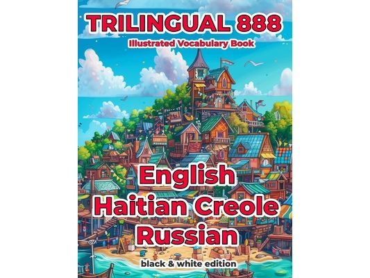 Trilingual 888 English Haitian Creole Russian Illustrated Vocabulary Book: Help your child become multilingual with efficiency