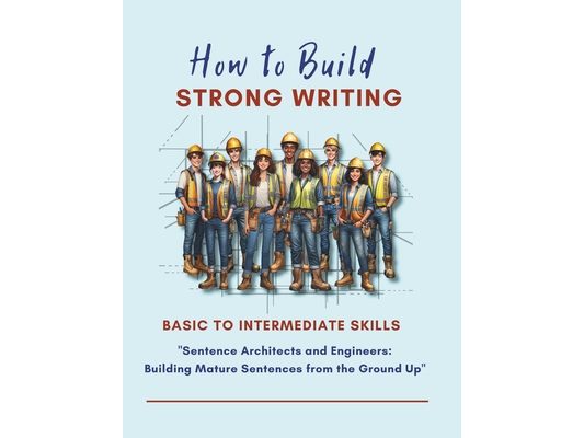 How to Build Strong Writing - Basic Sentence Construction Skills: "Sentence Architects and Engineers: Building Mature Sentences from the Ground Up"