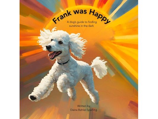 Frank Was Happy: A Dog's Guide to Finding Sunshine in the Dark