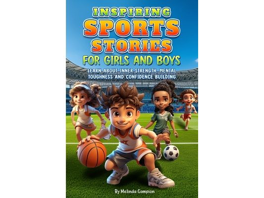Inspiring Sports Stories for Girls and Boys: Learn about inner strength, mental toughness and confidence building