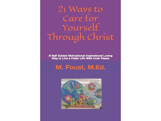 21 Ways to Care for Yourself Through Christ: A Self Guided Motivational Inspirational Loving Way to Live a Fuller Life With Inner Peace