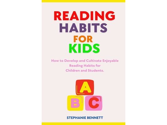 Reading Habits for Kids: How to Develop and Cultivate Enjoyable Reading Habits for Children and Students.