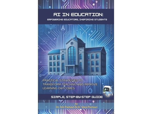 AI in Education: Empowering Educators, Inspiring Students: Practical Strategies to Transform Teaching and Improve Learning Outcomes