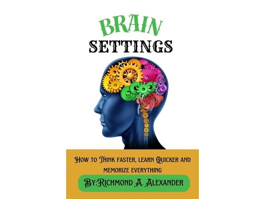 Brain Settings: How to Think faster, learn Quicker and memorize everything