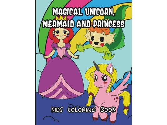 Magical Unicorn, Mermaid And Princess Kids Coloring Book: Cute Mythical Coloring Pages For Kids