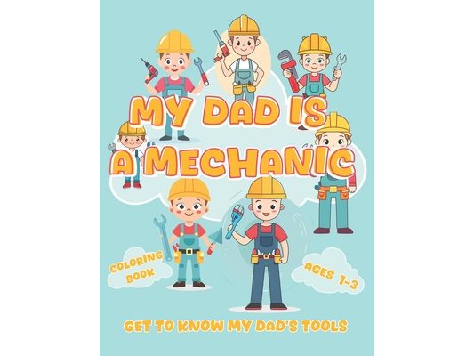 My Dad is a Mechanic: Get To Know My Dad's Tools: A Fun Coloring Book for Kids 1-3 to Learn About Mechanic Tools with Big Letters