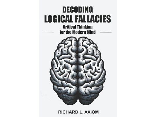 Decoding Logical Fallacies: Master Critical Thinking: Overcome Common Pitfalls and Make Better Decisions