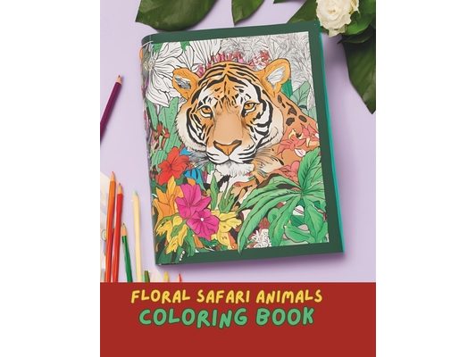 Floral Safari Wonders Coloring Book: Intricate Animal and Floral Designs for Relaxation and Creativity: Relaxation and Mindfulness Coloring