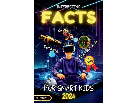 INTERESTING FACTS FOR SMART KIDS - Technology - Cryptocurrencies - AI: Discover the Latest in Tech, Cryptocurrency, Space, and More! Full-Color Illust