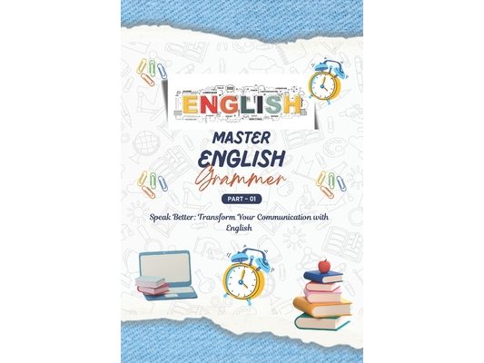 Mastering English Grammar: A Comprehensive Guide, English for Everyone, Everything You Need to Ace English Language, Transform Your Communication