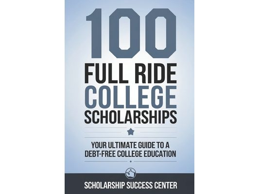 100 Full Ride College Scholarships: Your Ultimate Guide To A Debt-Free College Education