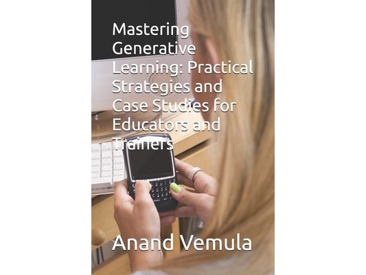 Mastering Generative Learning: Practical Strategies and Case Studies for Educators and Trainers